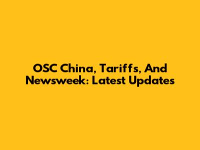 OSC China, Tariffs, And Newsweek: Latest Updates