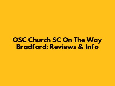 OSC Church SC On The Way Bradford: Reviews & Info