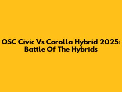OSC Civic Vs Corolla Hybrid 2025: Battle Of The Hybrids