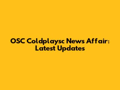 OSC Coldplaysc News Affair: Latest Updates