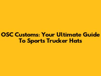 OSC Customs: Your Ultimate Guide To Sports Trucker Hats