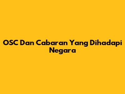 OSC Dan Cabaran Yang Dihadapi Negara