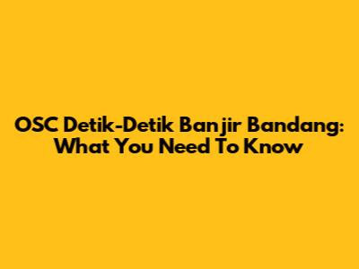 OSC Detik-Detik Banjir Bandang: What You Need To Know
