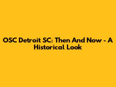 OSC Detroit SC: Then And Now - A Historical Look