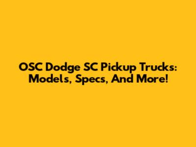 OSC Dodge SC Pickup Trucks: Models, Specs, And More!