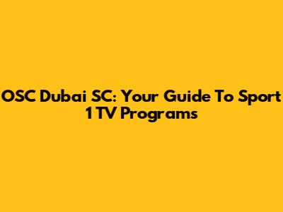 OSC Dubai SC: Your Guide To Sport 1 TV Programs