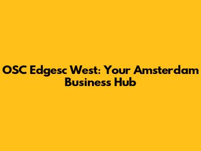 OSC Edgesc West: Your Amsterdam Business Hub