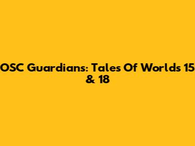 OSC Guardians: Tales Of Worlds 15 & 18