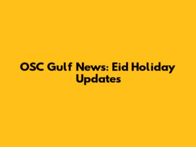 OSC Gulf News: Eid Holiday Updates
