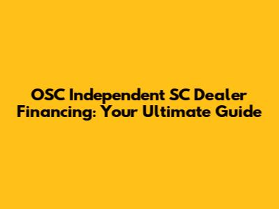 OSC Independent SC Dealer Financing: Your Ultimate Guide