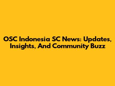OSC Indonesia SC News: Updates, Insights, And Community Buzz