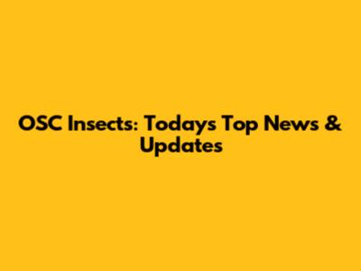 OSC Insects: Today's Top News & Updates