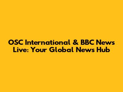 OSC International & BBC News Live: Your Global News Hub