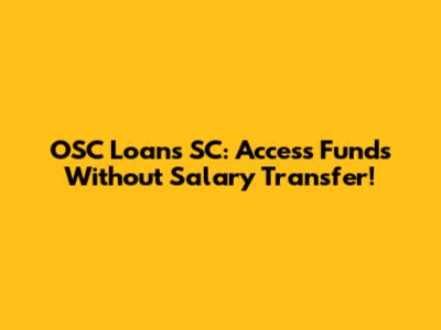 OSC Loans SC: Access Funds Without Salary Transfer!