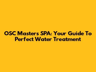 OSC Masters SPA: Your Guide To Perfect Water Treatment