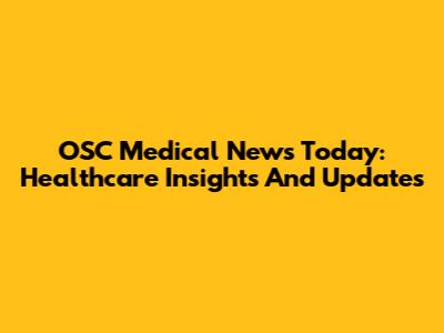 OSC Medical News Today: Healthcare Insights And Updates