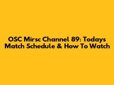OSC Mirsc Channel 89: Today's Match Schedule & How To Watch