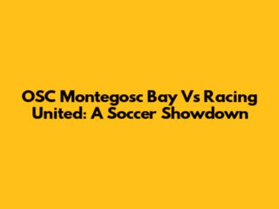 OSC Montegosc Bay Vs Racing United: A Soccer Showdown
