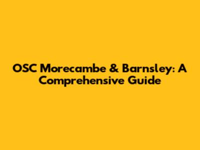 OSC Morecambe & Barnsley: A Comprehensive Guide
