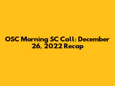 OSC Morning SC Call: December 26, 2022 Recap