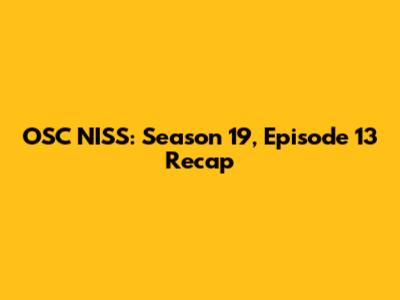 OSC NISS: Season 19, Episode 13 Recap