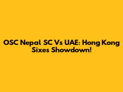 OSC Nepal SC Vs UAE: Hong Kong Sixes Showdown!