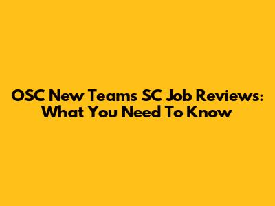 OSC New Teams SC Job Reviews: What You Need To Know