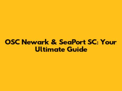 OSC Newark & SeaPort SC: Your Ultimate Guide