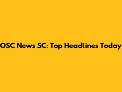 OSC News SC: Top Headlines Today