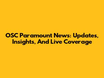 OSC Paramount News: Updates, Insights, And Live Coverage