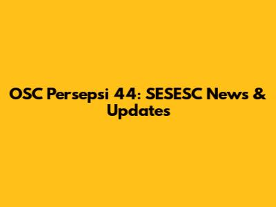 OSC Persepsi 44: SESESC News & Updates