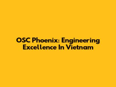 OSC Phoenix: Engineering Excellence In Vietnam