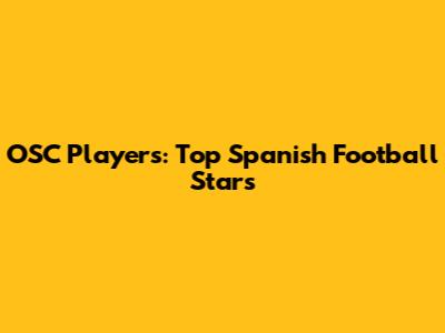OSC Players: Top Spanish Football Stars