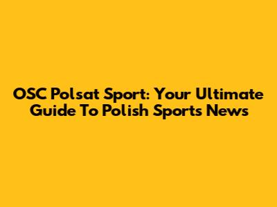 OSC Polsat Sport: Your Ultimate Guide To Polish Sports News