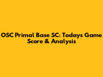 OSC Primal Base SC: Today's Game Score & Analysis
