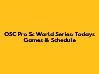 OSC Pro Sc World Series: Today's Games & Schedule