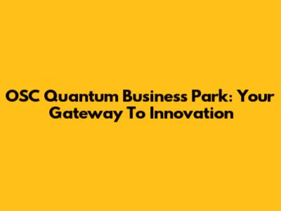 OSC Quantum Business Park: Your Gateway To Innovation