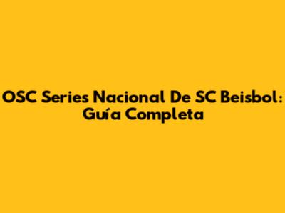 OSC Series Nacional De SC Beisbol: Guía Completa