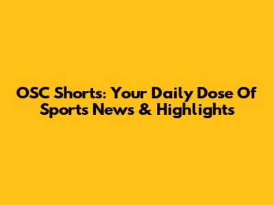 OSC Shorts: Your Daily Dose Of Sports News & Highlights