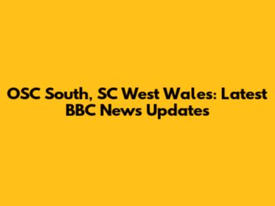 OSC South, SC West Wales: Latest BBC News Updates