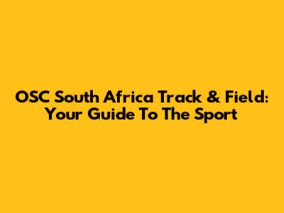 OSC South Africa Track & Field: Your Guide To The Sport
