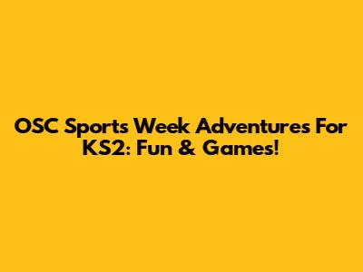 OSC Sports Week Adventures For KS2: Fun & Games!