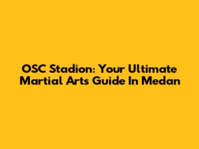 OSC Stadion: Your Ultimate Martial Arts Guide In Medan