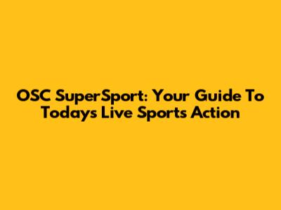 OSC SuperSport: Your Guide To Today's Live Sports Action