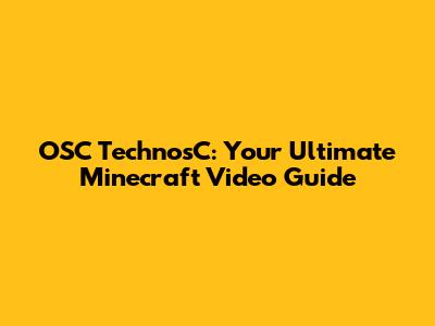 OSC TechnosC: Your Ultimate Minecraft Video Guide