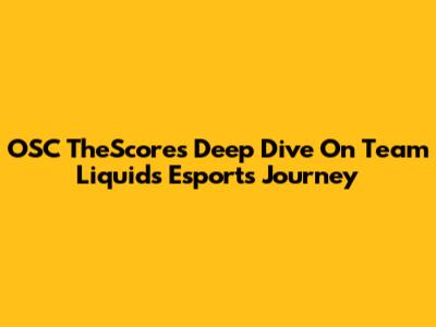OSC TheScore's Deep Dive On Team Liquid's Esports Journey