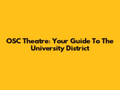 OSC Theatre: Your Guide To The University District