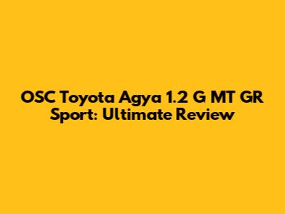 OSC Toyota Agya 1.2 G MT GR Sport: Ultimate Review