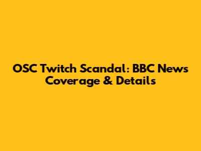 OSC Twitch Scandal: BBC News Coverage & Details