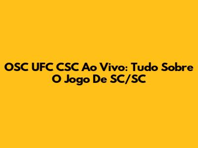 OSC UFC CSC Ao Vivo: Tudo Sobre O Jogo De SC/SC